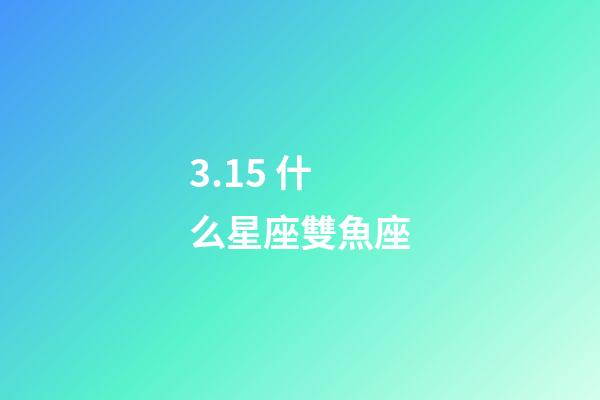 3.15 什么星座雙魚座-第1張-星座運勢-玄機派